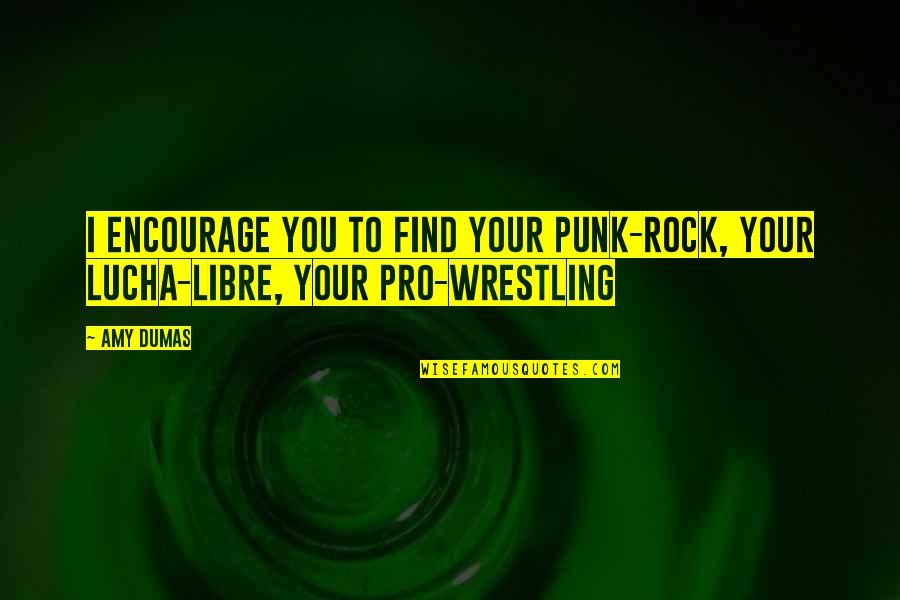 Best Pro Wrestling Quotes By Amy Dumas: I encourage you to find your punk-rock, your