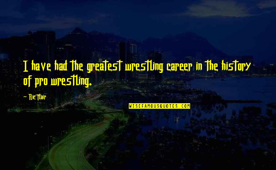 Best Pro Wrestling Quotes By Ric Flair: I have had the greatest wrestling career in