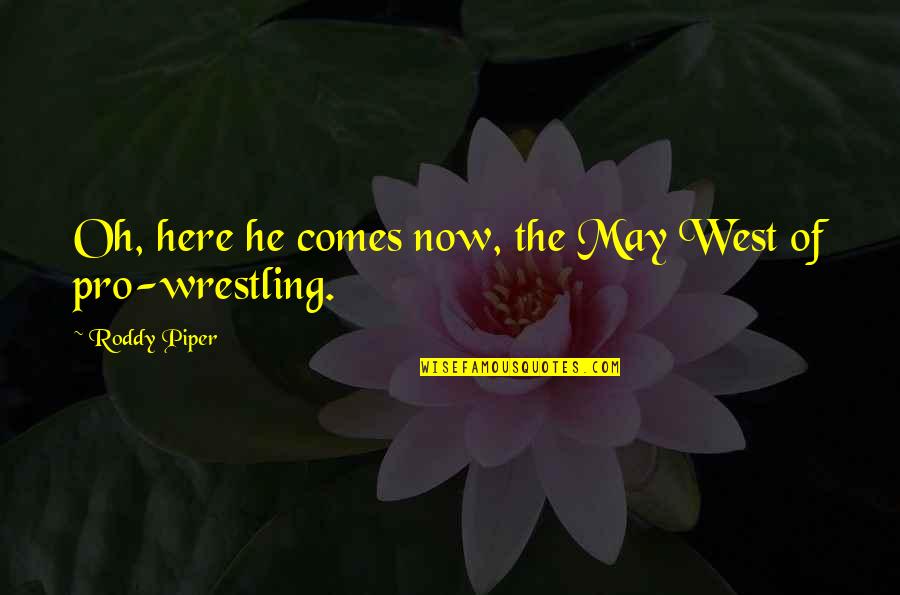 Best Pro Wrestling Quotes By Roddy Piper: Oh, here he comes now, the May West