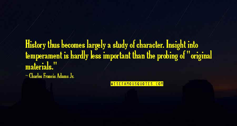 Best Probing Quotes By Charles Francis Adams Jr.: History thus becomes largely a study of character. Best Probing Quotes By Charles Francis Adams Jr.: History thus becomes largely a study of character.