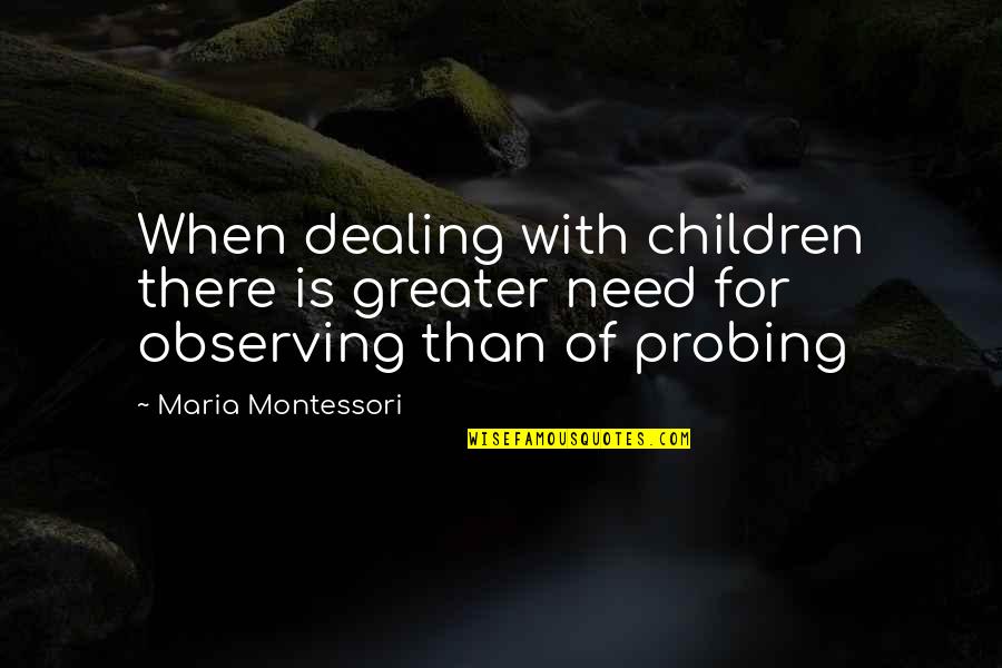 Best Probing Quotes By Maria Montessori: When dealing with children there is greater need