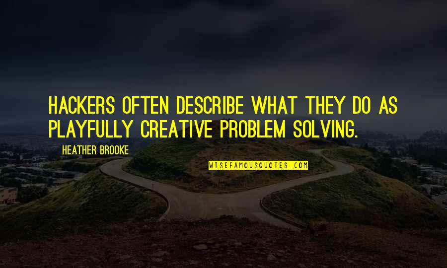 Best Problem Solving Quotes By Heather Brooke: Hackers often describe what they do as playfully