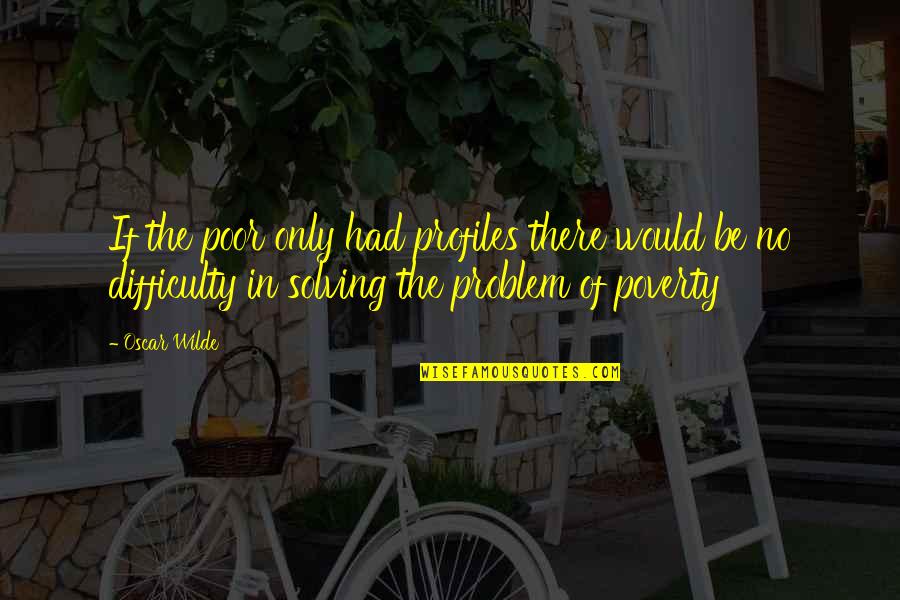 Best Problem Solving Quotes By Oscar Wilde: If the poor only had profiles there would