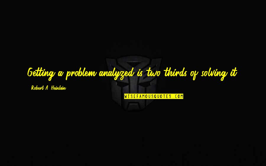 Best Problem Solving Quotes By Robert A. Heinlein: Getting a problem analyzed is two-thirds of solving