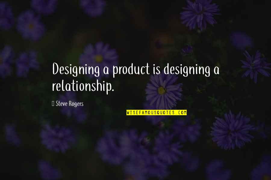 Best Product Design Quotes By Steve Rogers: Designing a product is designing a relationship.