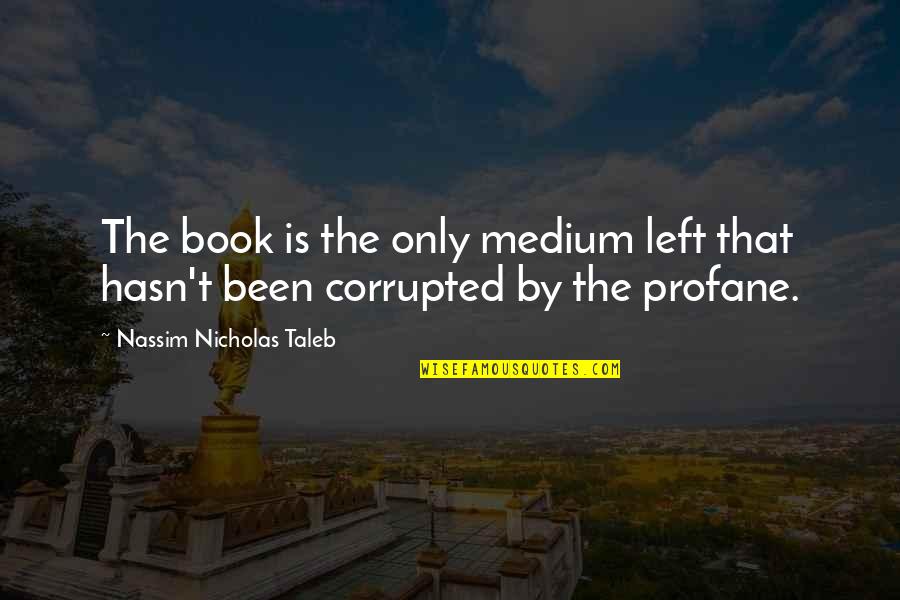 Best Profane Quotes By Nassim Nicholas Taleb: The book is the only medium left that