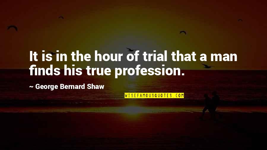 Best Profession Quotes By George Bernard Shaw: It is in the hour of trial that