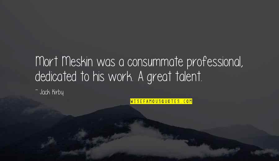 Best Professional Work Quotes By Jack Kirby: Mort Meskin was a consummate professional, dedicated to