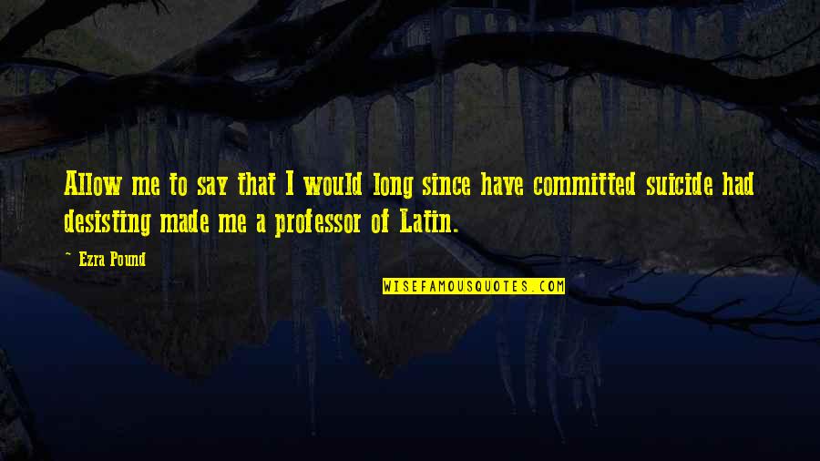 Best Professor Quotes By Ezra Pound: Allow me to say that I would long