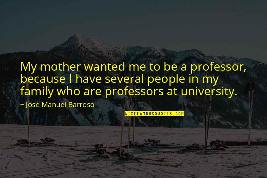 Best Professor Quotes By Jose Manuel Barroso: My mother wanted me to be a professor,