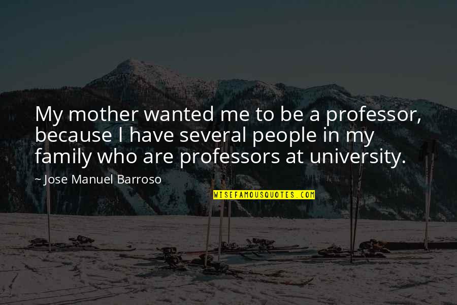 Best Professor X Quotes By Jose Manuel Barroso: My mother wanted me to be a professor,