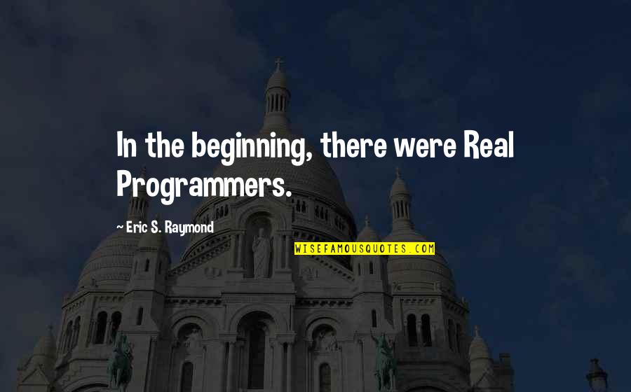 Best Programmers Quotes By Eric S. Raymond: In the beginning, there were Real Programmers. Best Programmers Quotes By Eric S. Raymond: In the beginning, there were Real Programmers.