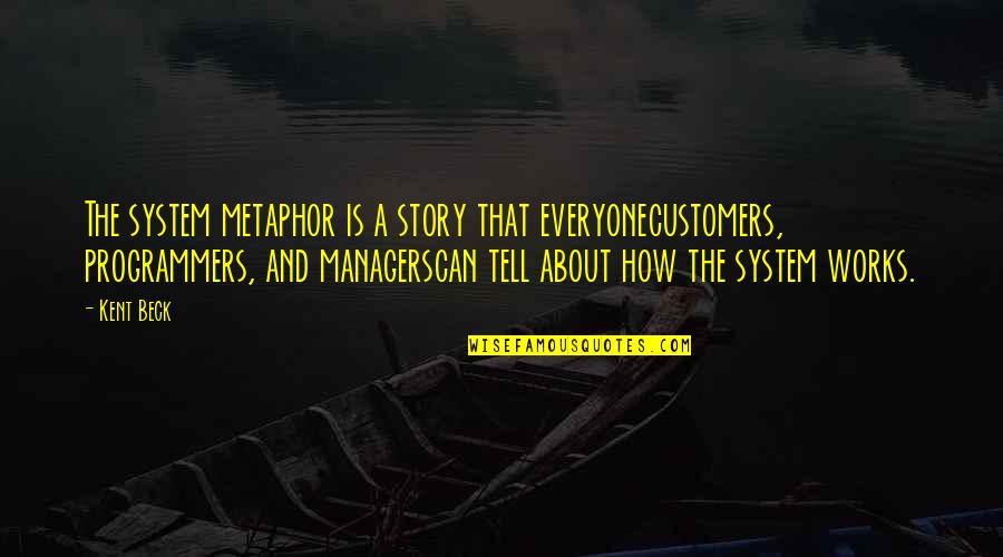 Best Programmers Quotes By Kent Beck: The system metaphor is a story that everyonecustomers, Best Programmers Quotes By Kent Beck: The system metaphor is a story that everyonecustomers,