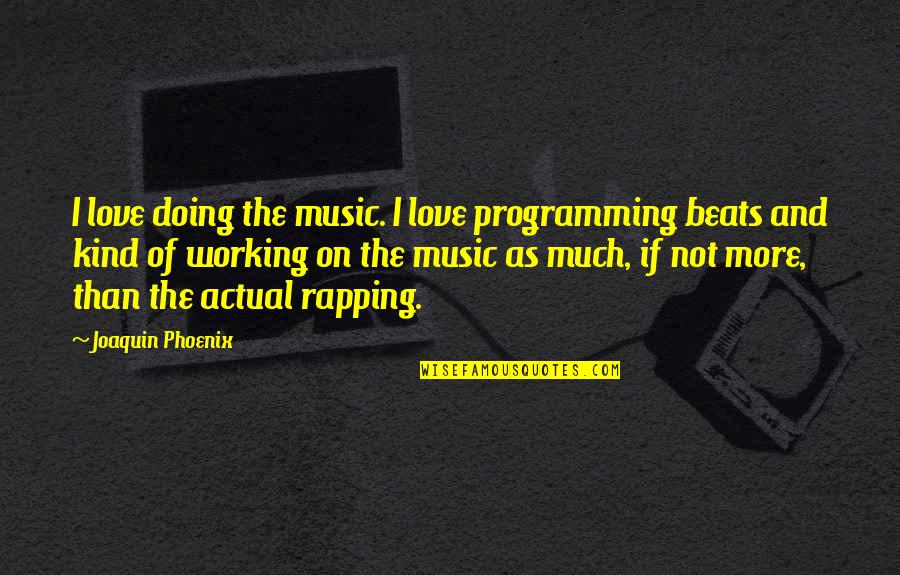 Best Programming Quotes By Joaquin Phoenix: I love doing the music. I love programming