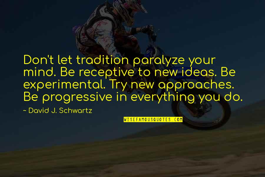 Best Progressive Quotes By David J. Schwartz: Don't let tradition paralyze your mind. Be receptive Best Progressive Quotes By David J. Schwartz: Don't let tradition paralyze your mind. Be receptive