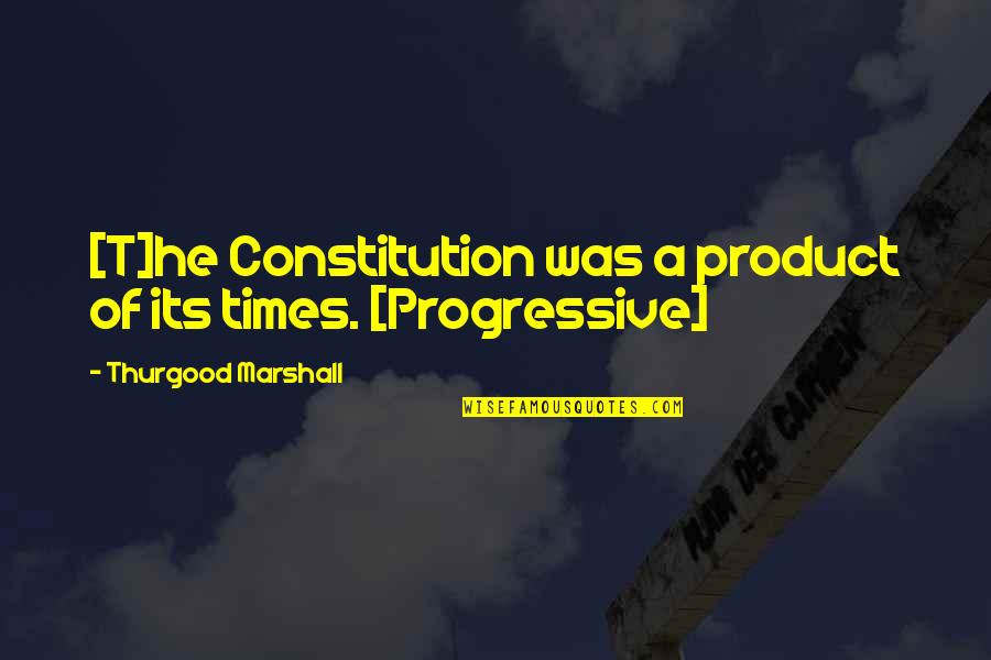 Best Progressive Quotes By Thurgood Marshall: [T]he Constitution was a product of its times.
