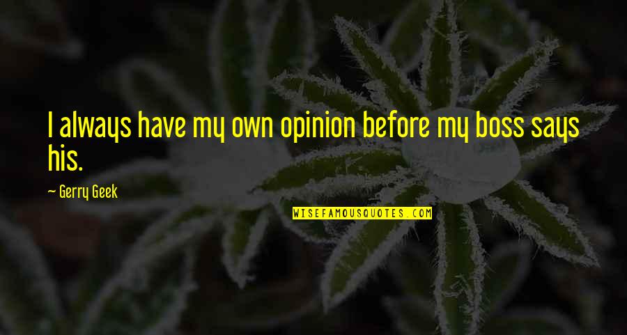Best Project Management Quotes By Gerry Geek: I always have my own opinion before my