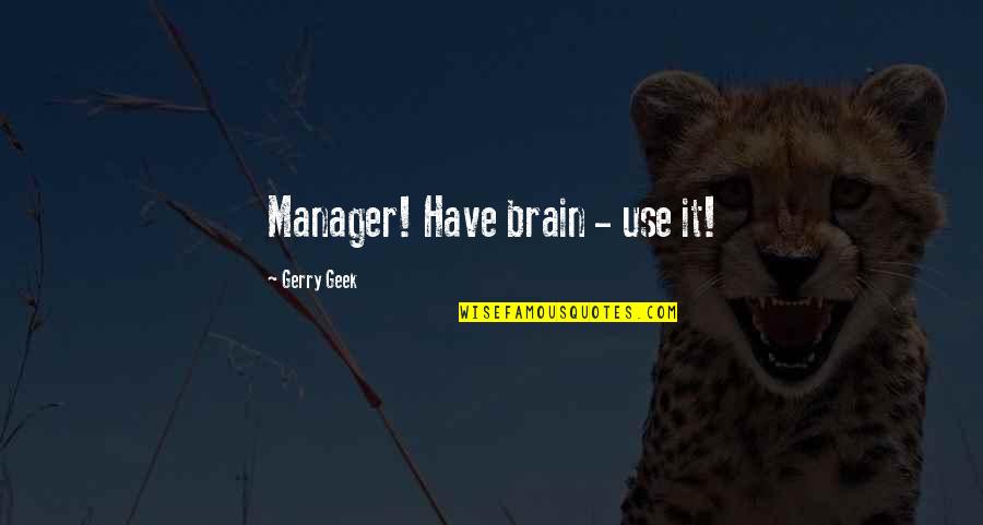 Best Project Management Quotes By Gerry Geek: Manager! Have brain - use it! Best Project Management Quotes By Gerry Geek: Manager! Have brain - use it!
