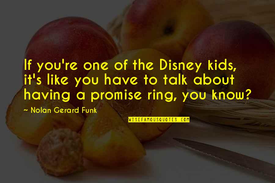 Best Promise Ring Quotes By Nolan Gerard Funk: If you're one of the Disney kids, it's