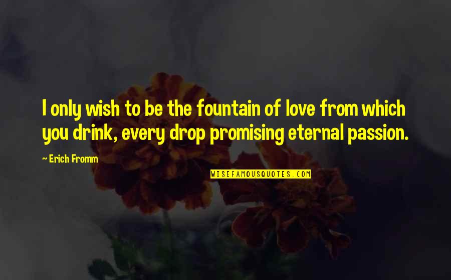 Best Promising Love Quotes By Erich Fromm: I only wish to be the fountain of