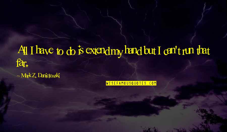 Best Promising Love Quotes By Mark Z. Danielewski: All I have to do is extend my