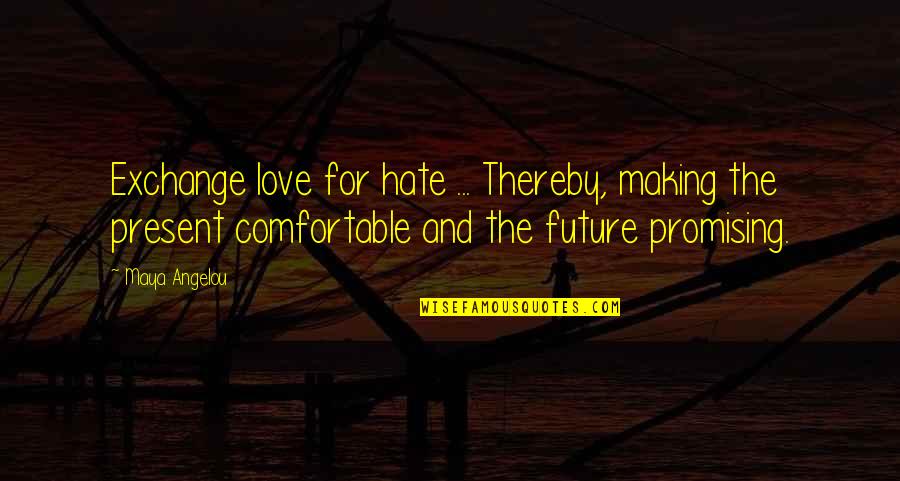 Best Promising Love Quotes By Maya Angelou: Exchange love for hate ... Thereby, making the
