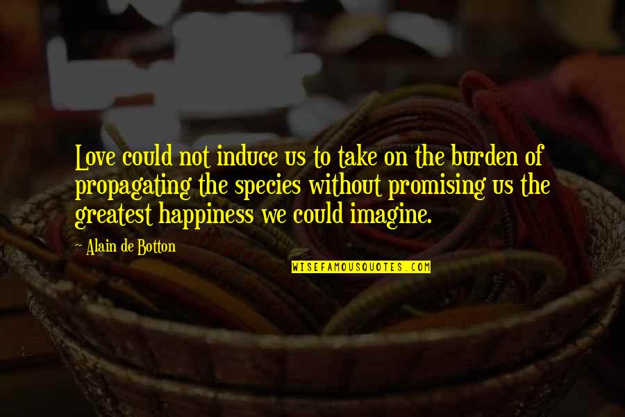 Best Promising Quotes By Alain De Botton: Love could not induce us to take on