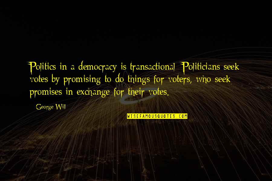 Best Promising Quotes By George Will: Politics in a democracy is transactional: Politicians seek