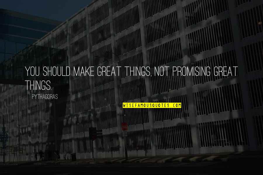 Best Promising Quotes By Pythagoras: You should make great things, not promising great