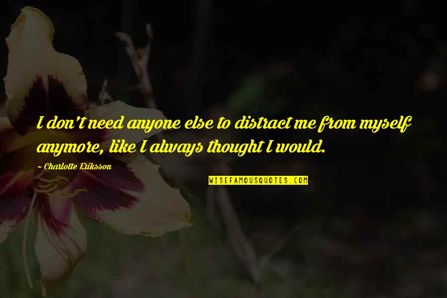 Best Prose Quotes By Charlotte Eriksson: I don't need anyone else to distract me
