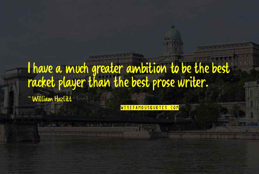 Best Prose Quotes By William Hazlitt: I have a much greater ambition to be