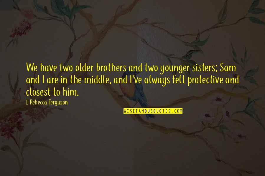 Best Protective Quotes By Rebecca Ferguson: We have two older brothers and two younger