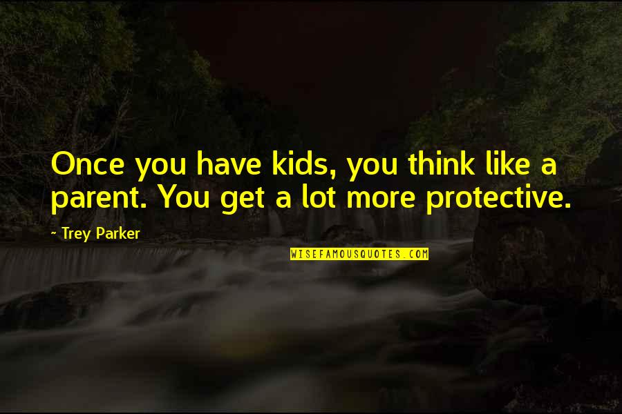 Best Protective Quotes By Trey Parker: Once you have kids, you think like a
