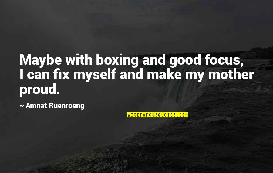 Best Proud Mother Quotes By Amnat Ruenroeng: Maybe with boxing and good focus, I can