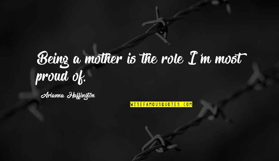 Best Proud Mother Quotes By Arianna Huffington: Being a mother is the role I'm most