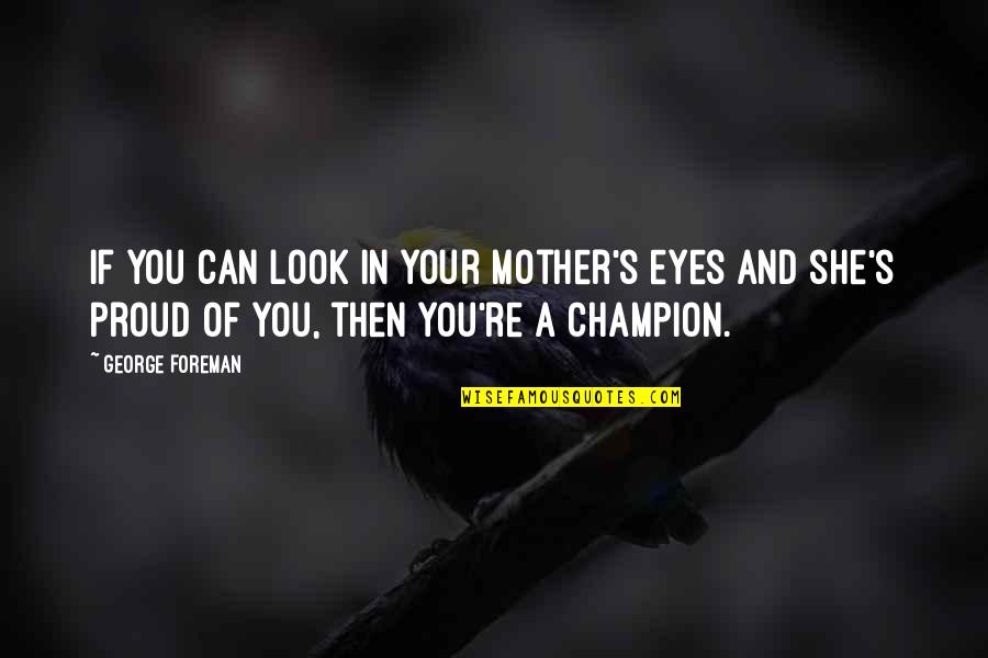 Best Proud Mother Quotes By George Foreman: If you can look in your mother's eyes