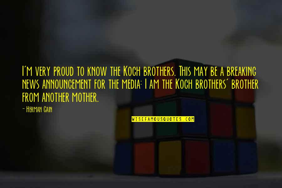 Best Proud Mother Quotes By Herman Cain: I'm very proud to know the Koch brothers.