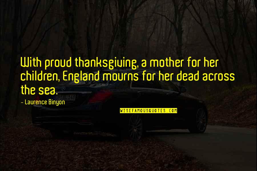 Best Proud Mother Quotes By Laurence Binyon: With proud thanksgiving, a mother for her children,