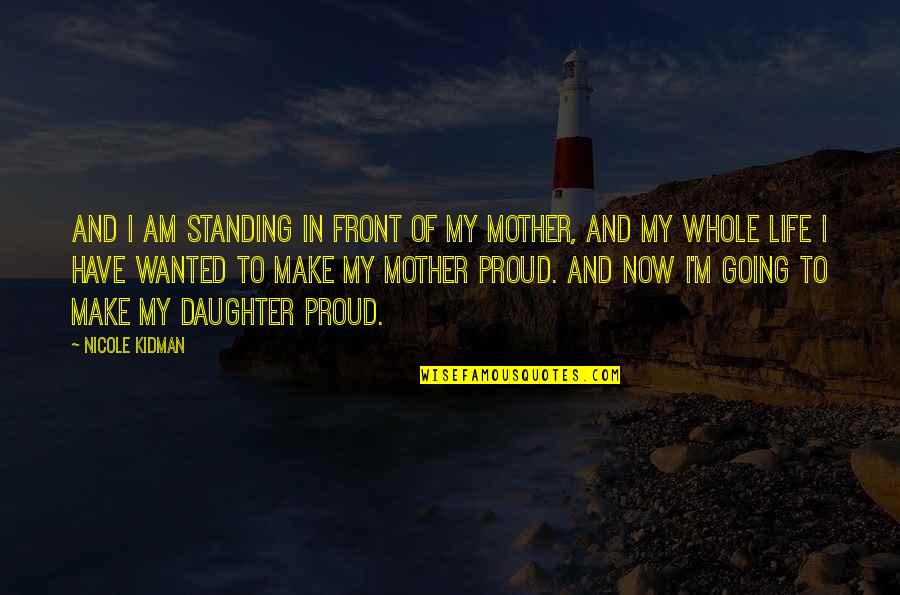 Best Proud Mother Quotes By Nicole Kidman: And I am standing in front of my