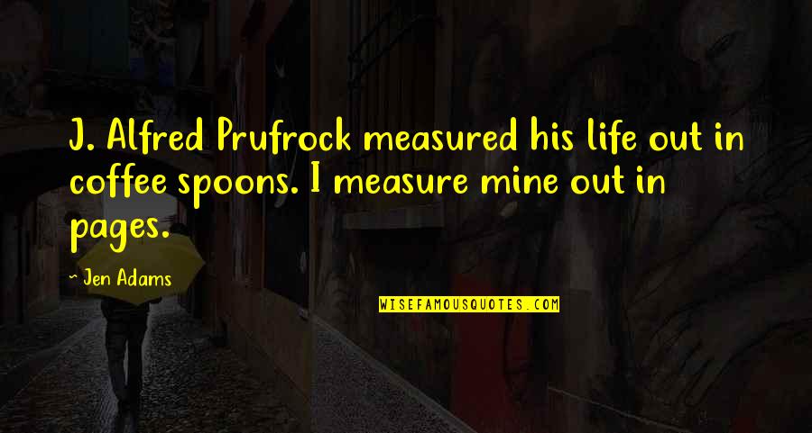 Best Prufrock Quotes By Jen Adams: J. Alfred Prufrock measured his life out in