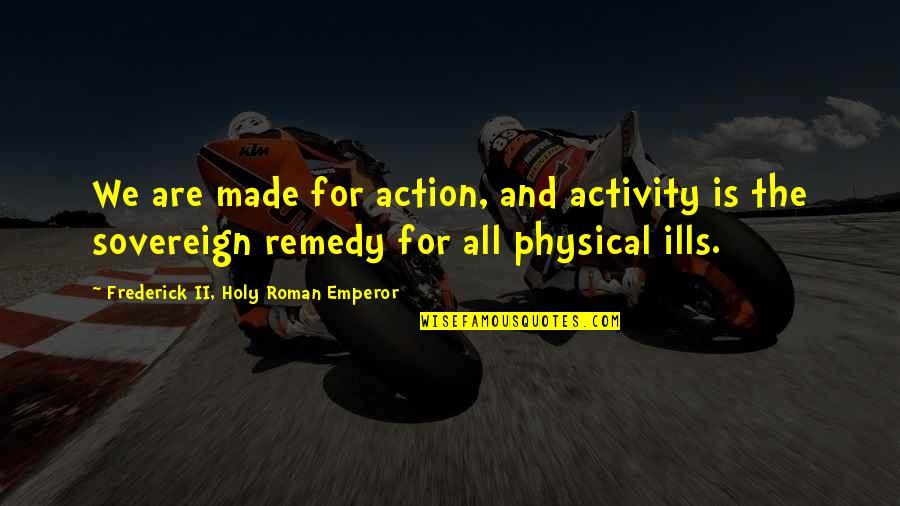 Best Prussia Quotes By Frederick II, Holy Roman Emperor: We are made for action, and activity is