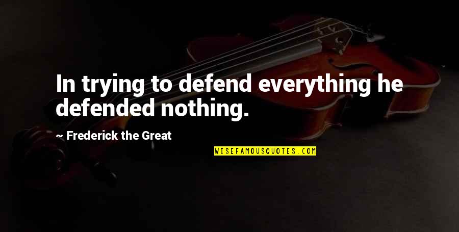 Best Prussia Quotes By Frederick The Great: In trying to defend everything he defended nothing.