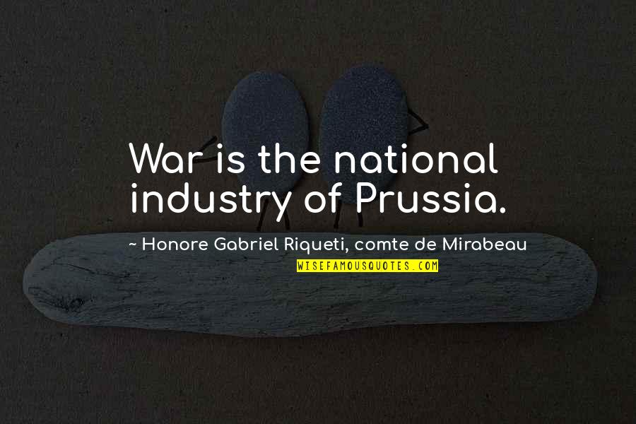 Best Prussia Quotes By Honore Gabriel Riqueti, Comte De Mirabeau: War is the national industry of Prussia.