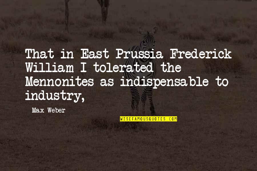 Best Prussia Quotes By Max Weber: That in East Prussia Frederick William I tolerated