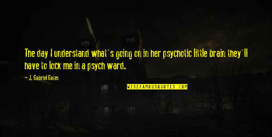 Best Psych Quotes By J. Gabriel Gates: The day I understand what's going on in