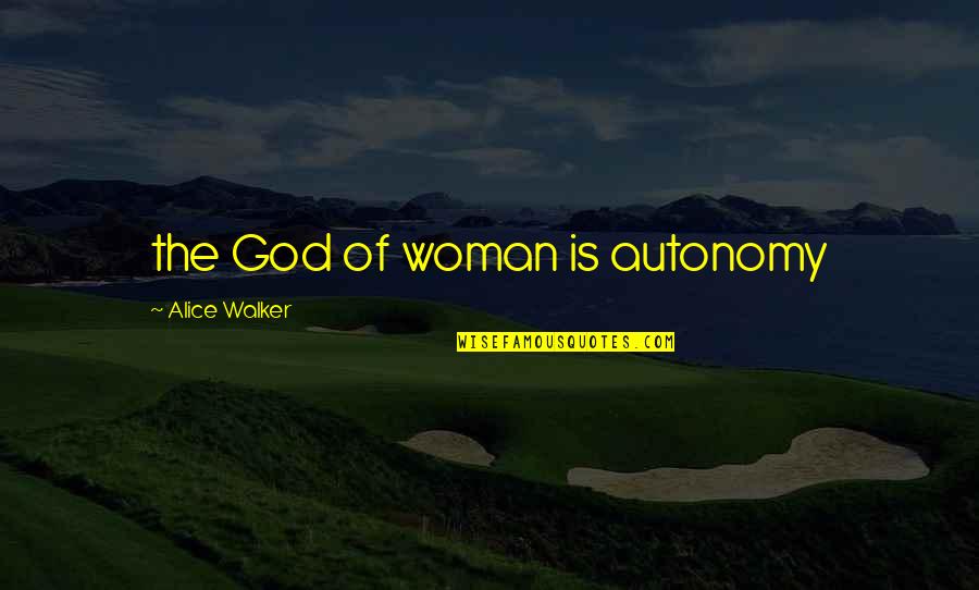 Best Psychoanalytic Quotes By Alice Walker: the God of woman is autonomy