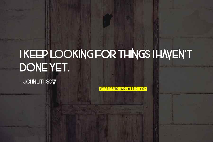 Best Psychoanalytic Quotes By John Lithgow: I keep looking for things I haven't done