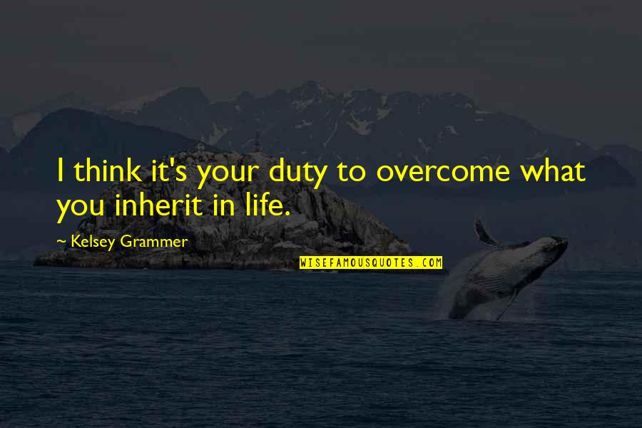 Best Psychoanalytic Quotes By Kelsey Grammer: I think it's your duty to overcome what Best Psychoanalytic Quotes By Kelsey Grammer: I think it's your duty to overcome what