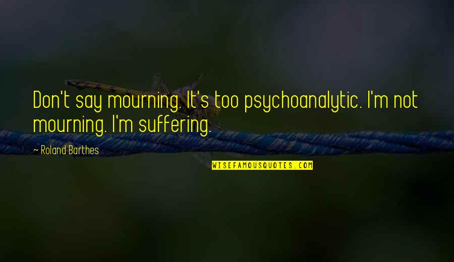 Best Psychoanalytic Quotes By Roland Barthes: Don't say mourning. It's too psychoanalytic. I'm not