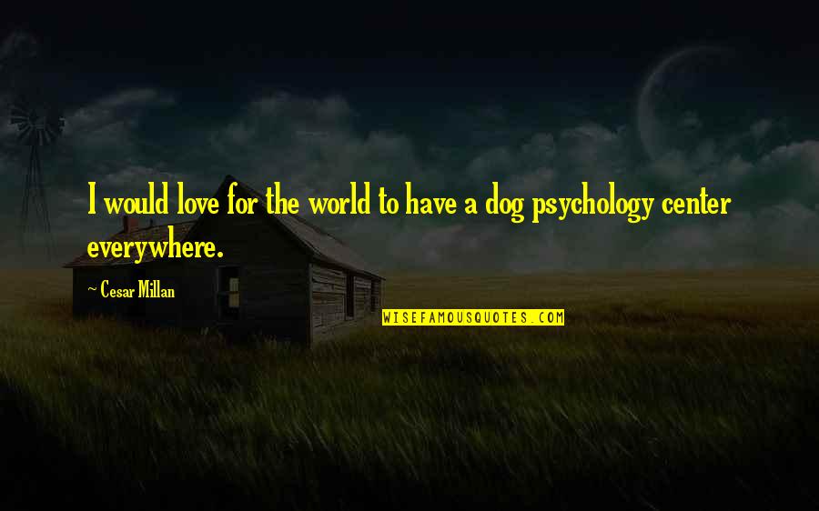 Best Psychology Quotes By Cesar Millan: I would love for the world to have